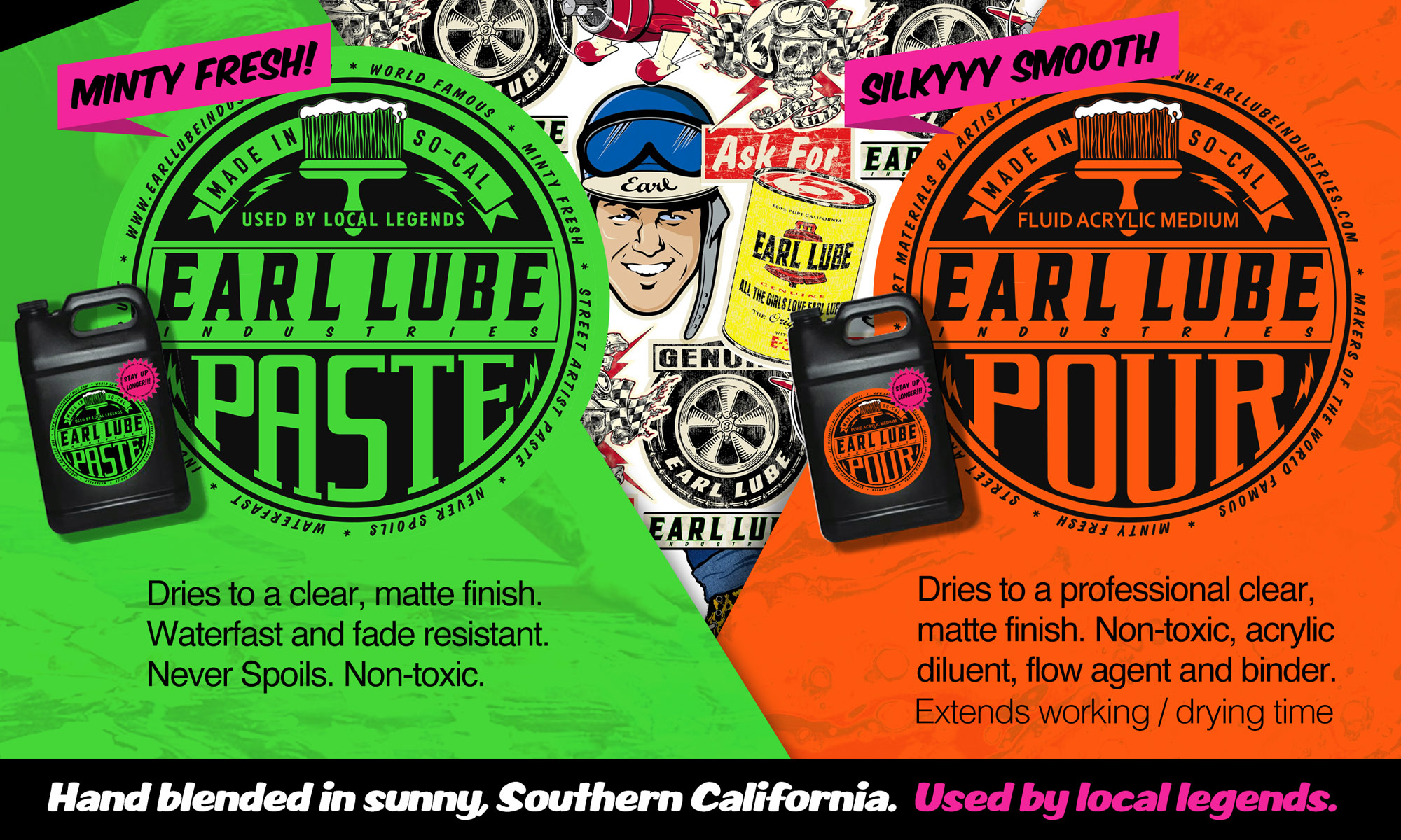 Minty Fresh! Earl Lube Paste. Dries to a clear, matte finish. Waterfast and fade resistant. Never spoils. Non-toxic. Silky smooth! Earl Lube Pour. Dries to a professional clear matte finish. Non-toxic, acrylic diluent, flow agent and binder. Extends working and drying time. Hand blended in sunny Southern California. Used by local legends.