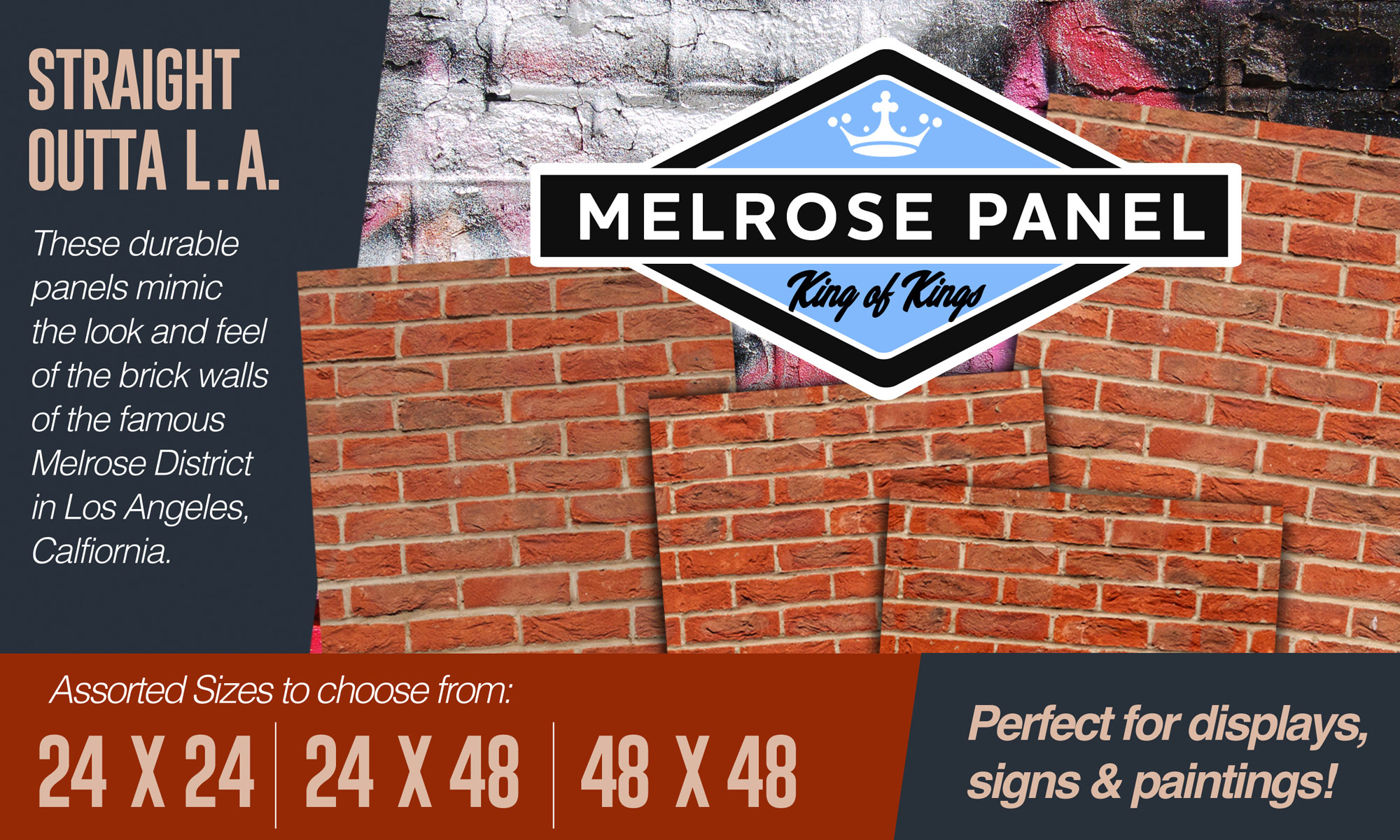 Melrose Panel. King of Kings. Straight Out of L.A. These durable panels mimic the look and feel of the brick walls of the famous Melrose District in Los Angeles, California. Assorted sizes to choose from: 24x24, 24x48, 48x48. Perfect for displays, signs and paintings!