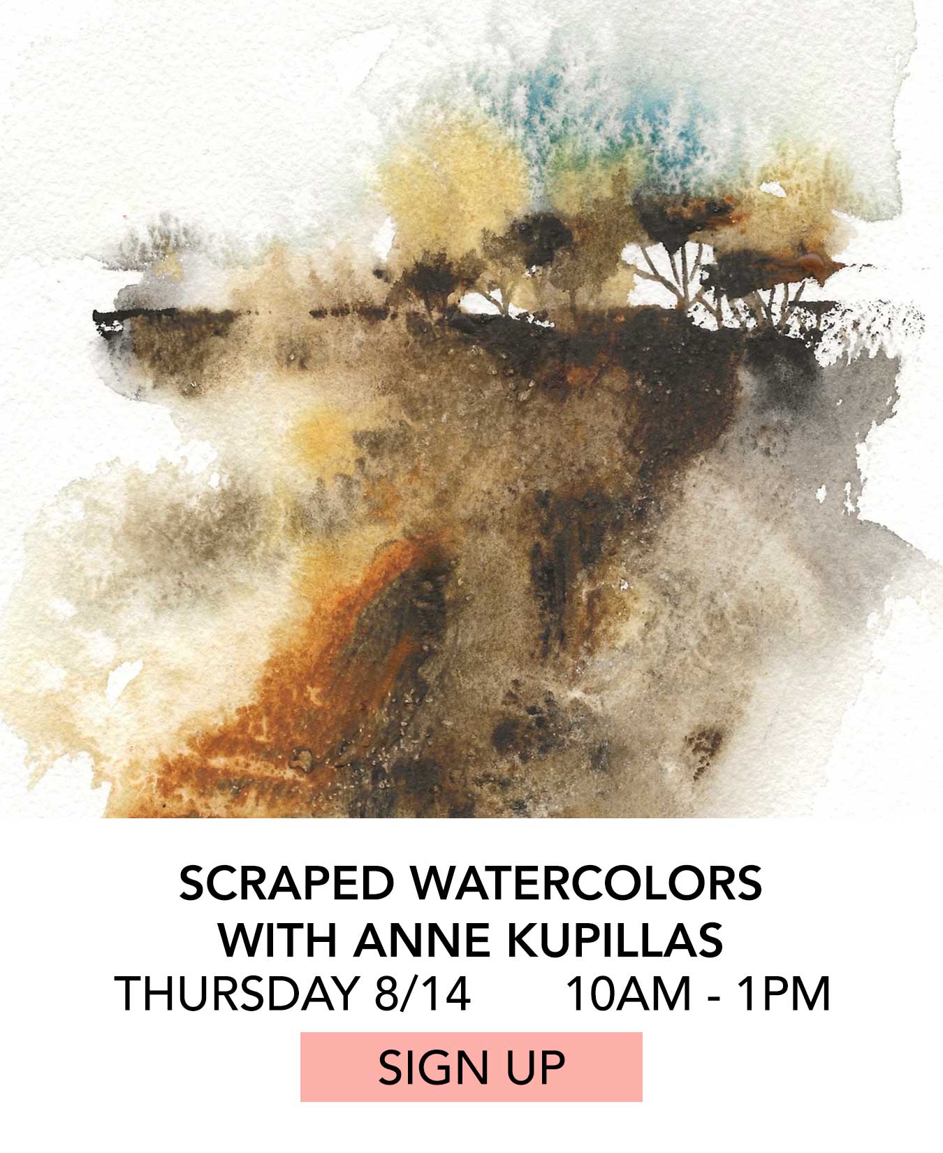 In the Studio: Scraped Watercolors with Anne Kupillas. Thursday 08/14 from 10:00am to 1:00pm. Click to Sign Up.