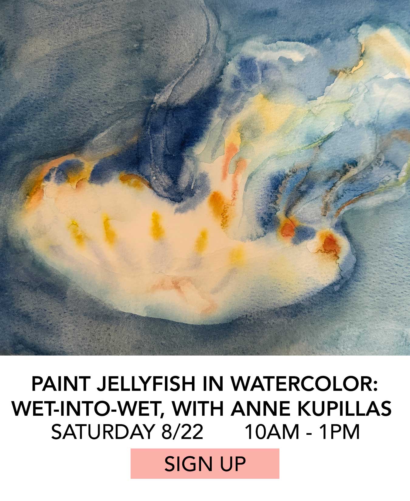 Class: Paint Jellyfish in Watercolor Wet Into Wet with Anne Kupillas. Saturday 08/22 from 10:00pm to 1:00pm. Click to Sign Up.