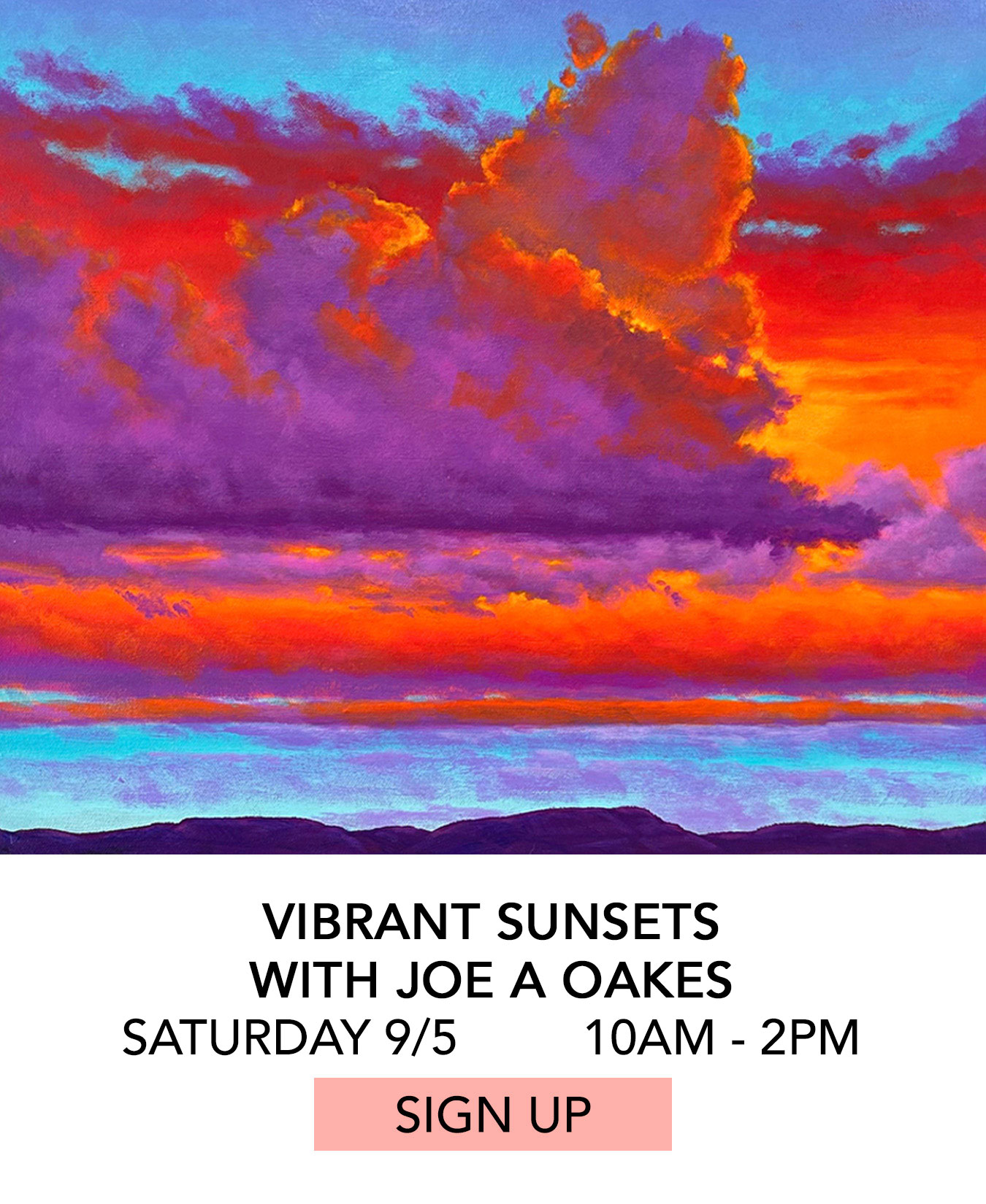 Class: Vibrant Sunsets with Joe A Oakes. Saturday 09/05 from 10:00am to 2:00pm. Click to Sign Up.