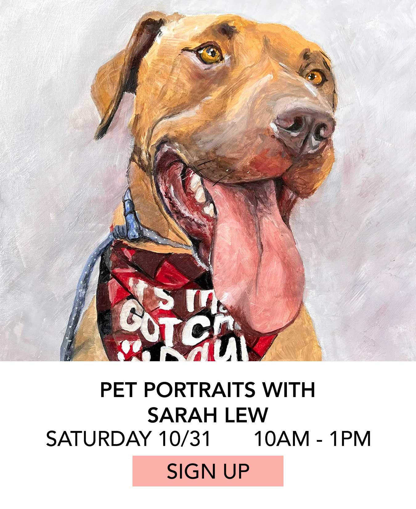 Class: Pet Portraits with Sarah Lew. Saturday 10/31 from 10:00am to 1:00pm. Click to Sign Up.