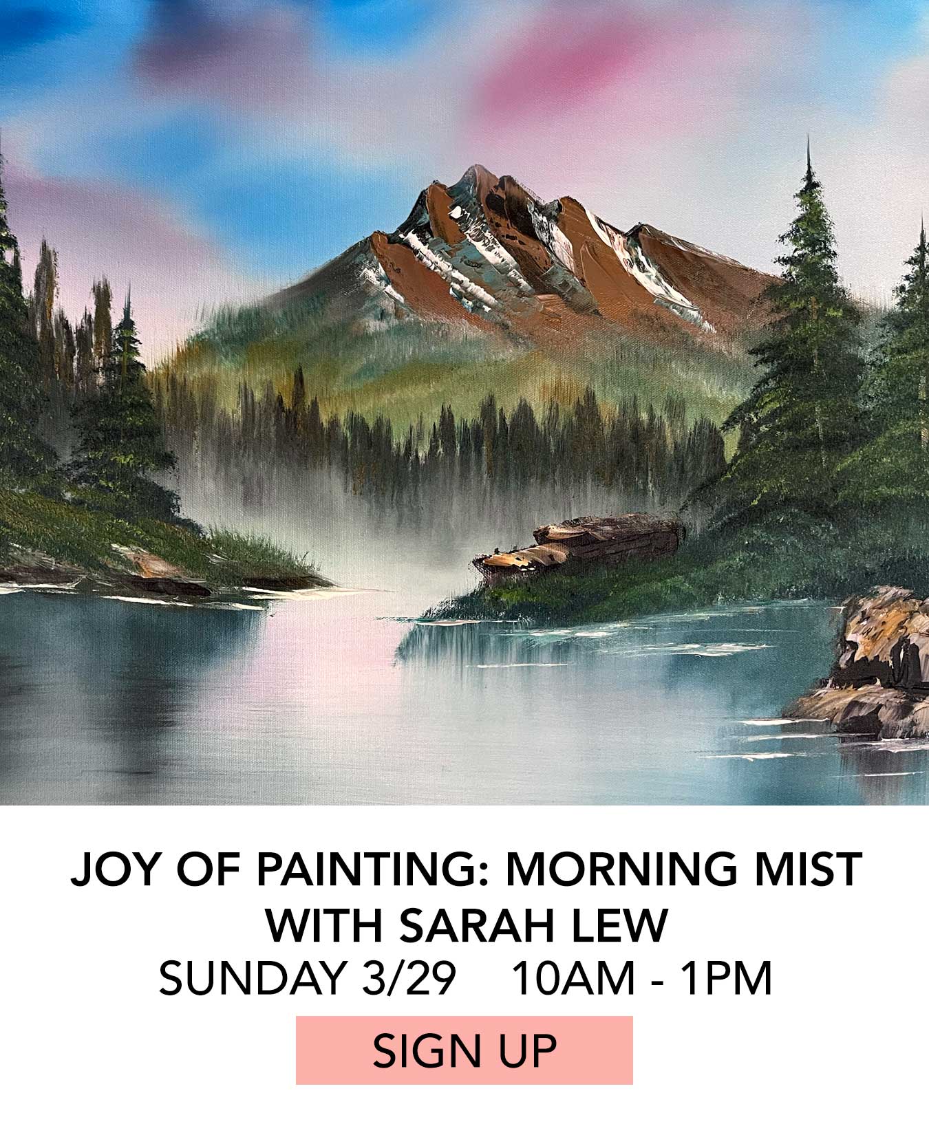 Class: Joy of Painting Morning Mist with Sarah Lew. Sunday 03/29 from 10:00am to 1:00pm. Click to Sign Up.