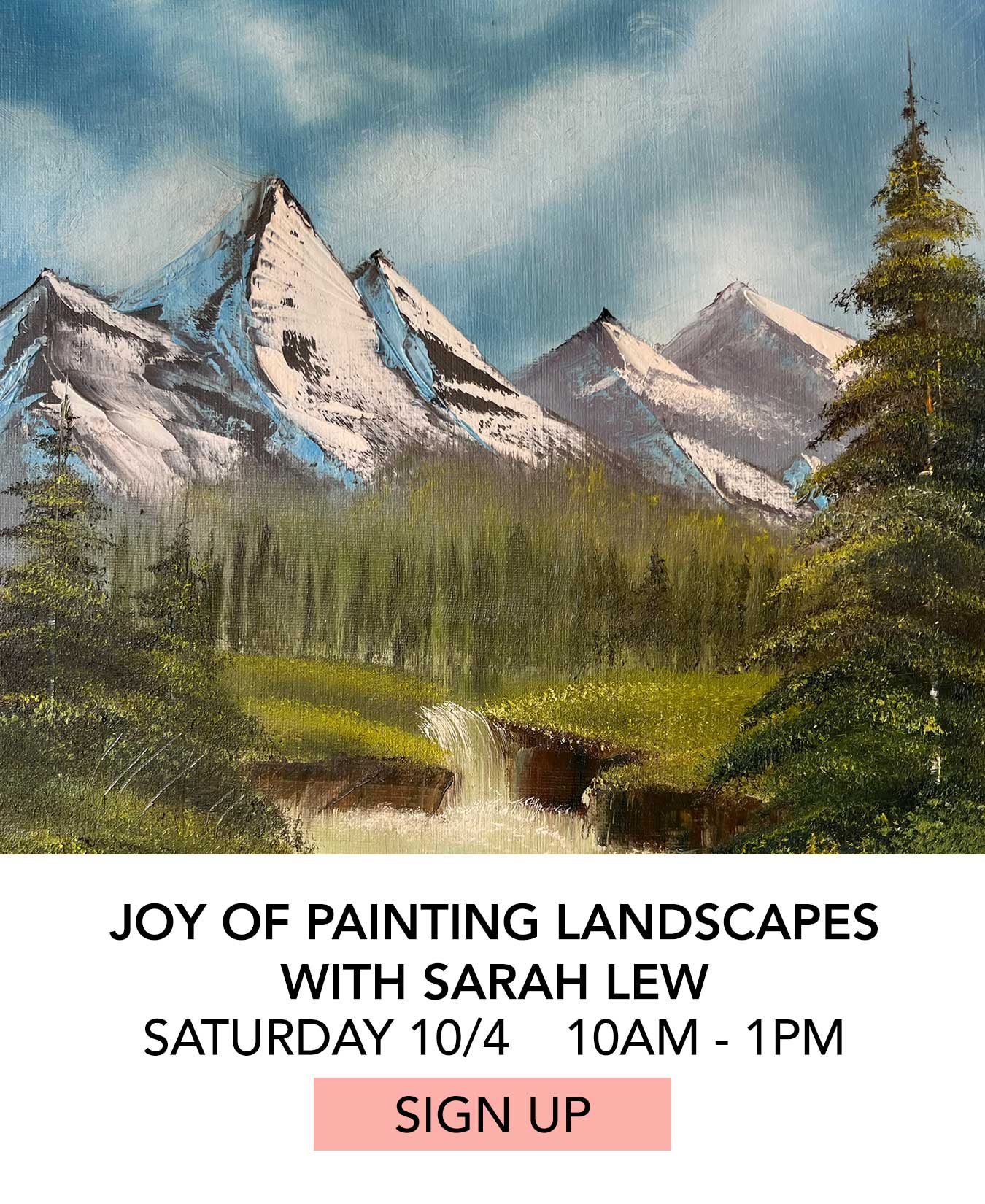 In the Studio: Joy of Painting Landscapes with Sarah Lew. Saturday 10/04 from 10:00am to 1:00pm. Click to Sign Up.