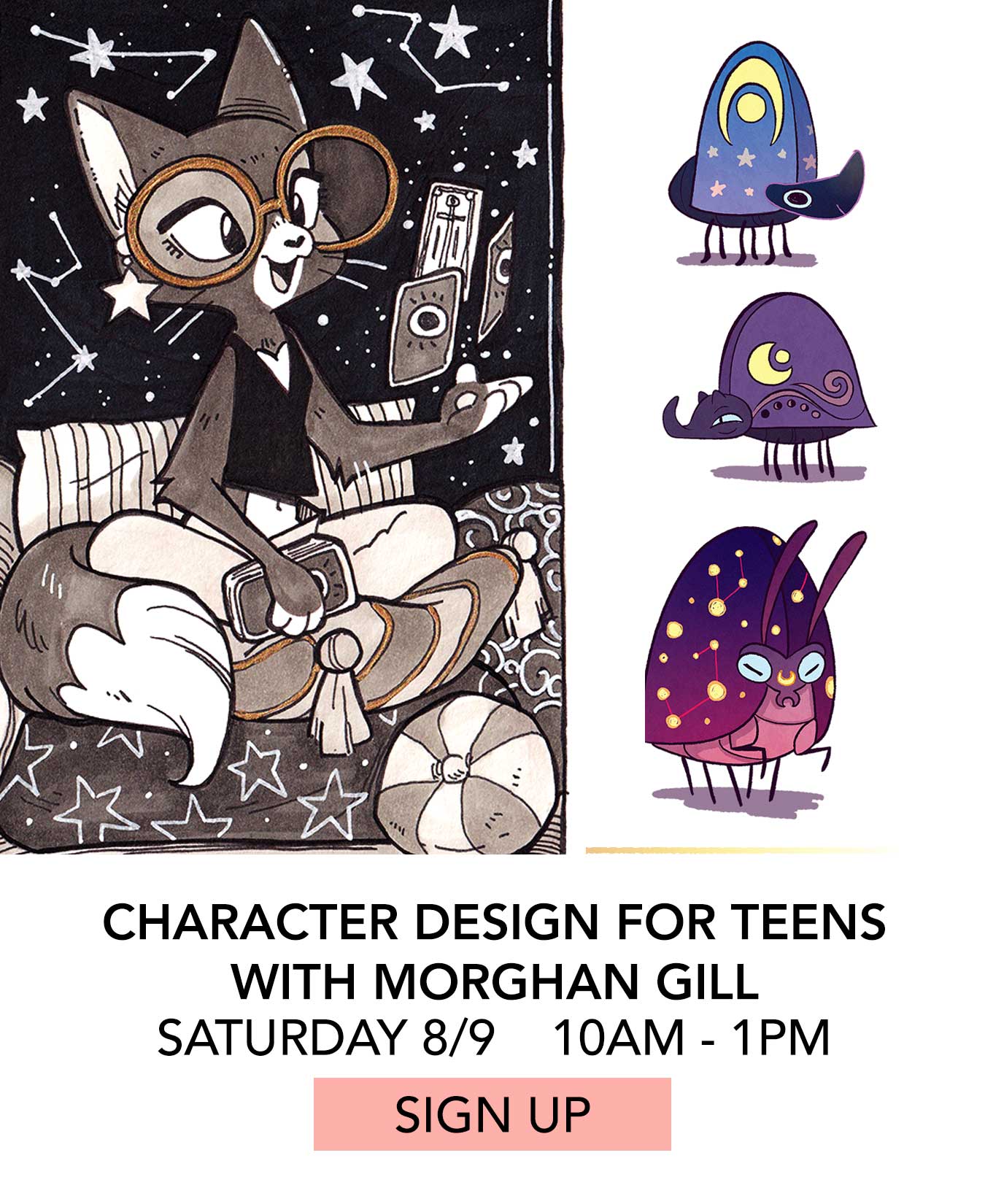 In the Studio: Character Design for Teens with Morghan Gill. Saturday 08/09 from 10:00am to 1:00pm. Click to Sign Up.