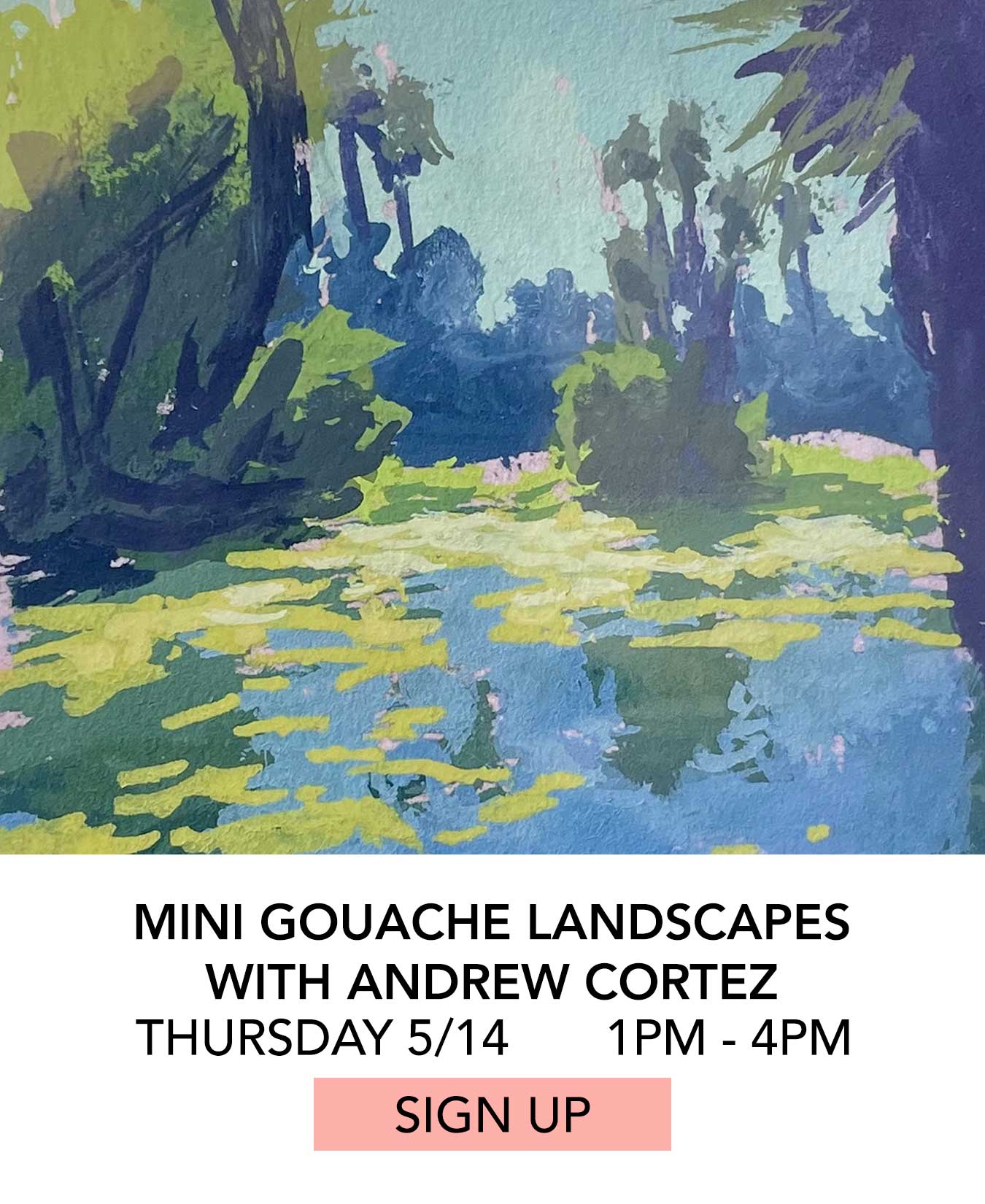 Class: Mini Gouache Landscapes with Andrew Cortez. Thursday May 14 from 1:00pm to 4:00pm. Click to Sign Up.