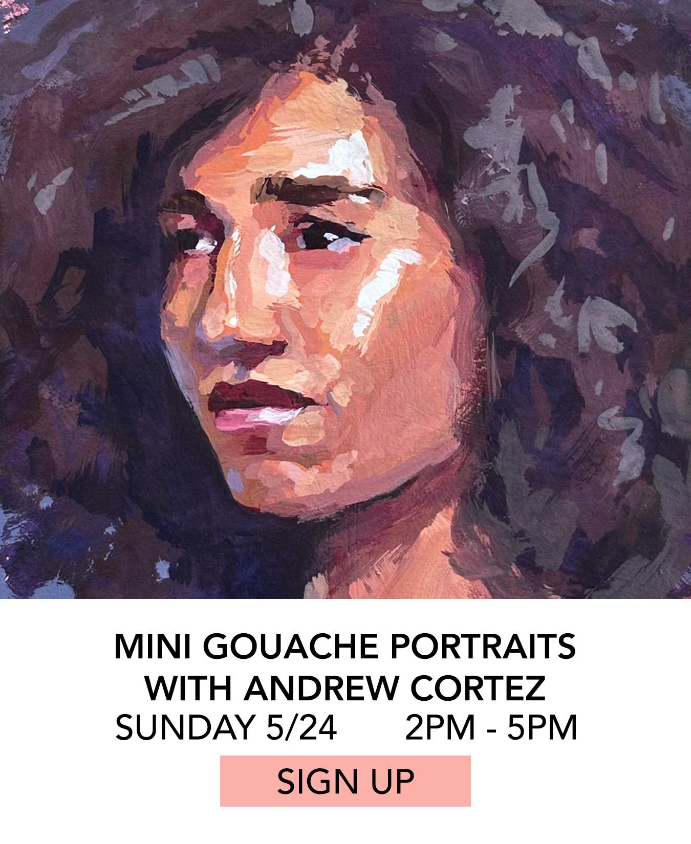 Class: Mini Gouache Portraits with Andrew Cortez. Sunday May 24 from 2:00pm to 5:00pm. Click to Sign Up.