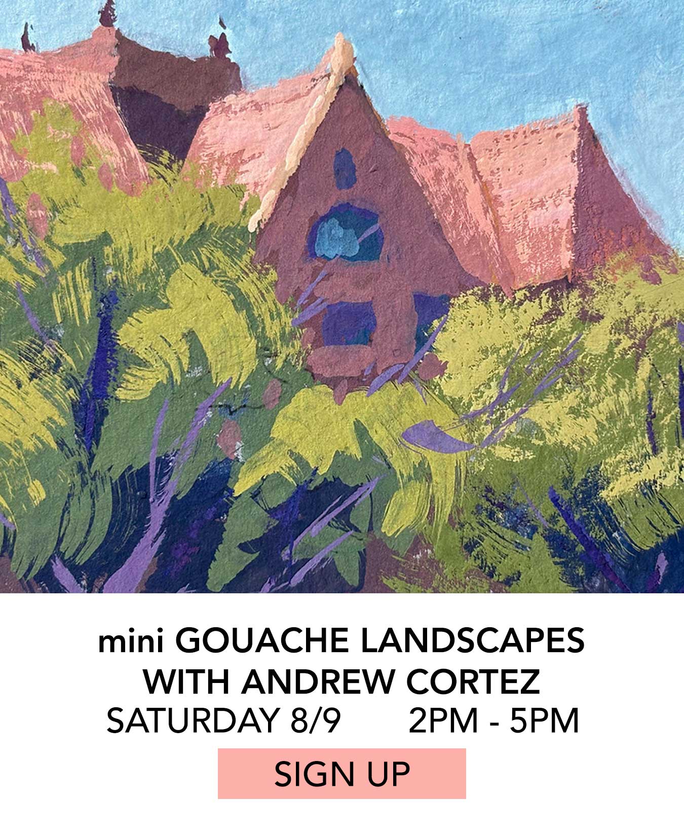 In the Studio: Mini Gouache Landscapes with Andrew Cortez. Saturday 08/09 from 2:00pm to 5:00pm. Click to Sign Up.
