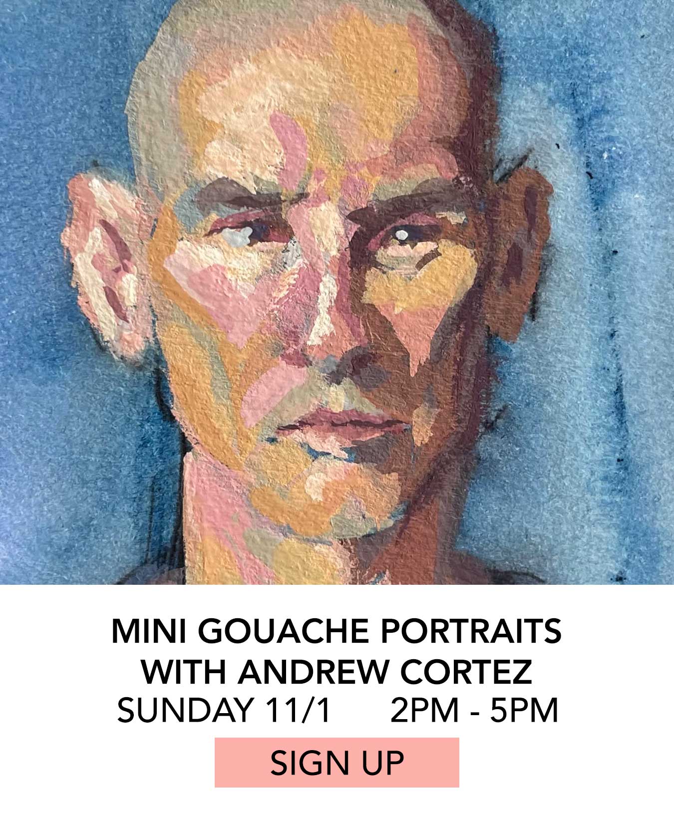 Class: Mini Gouache Portraits with Andrew Cortez. Sunday 11/1 from 2:00pm to 5:00pm. Click to Sign Up.