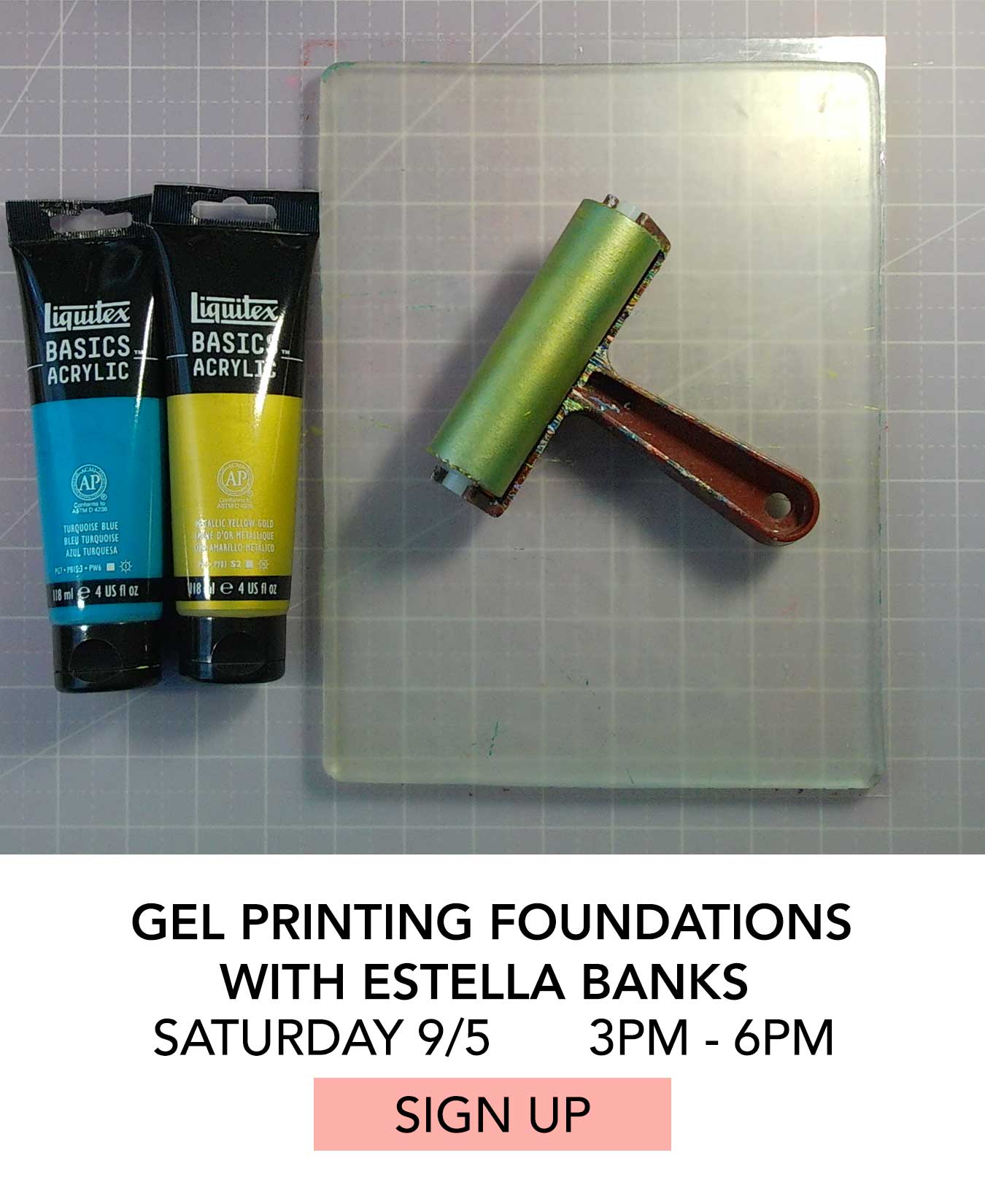 Class: Gel Printing Foundations with Estella Banks. Saturday 09/05 from 3:00pm to 6:00pm. Click to Sign Up.