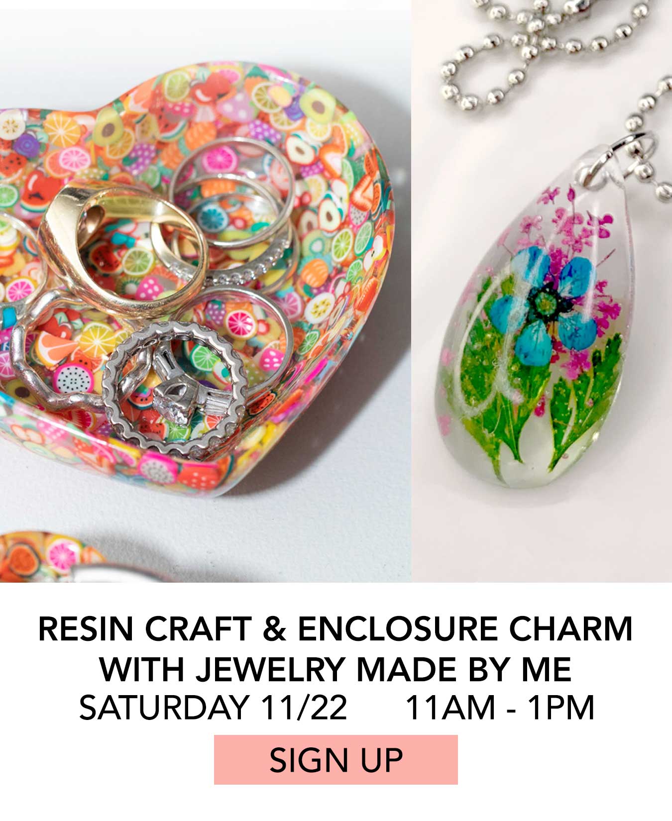 Class: Resin Craft & Enclosure Charm with Jewelry Made By Me. Saturday 11/22 from 11:00am to 1:00pm. Click to Sign Up.