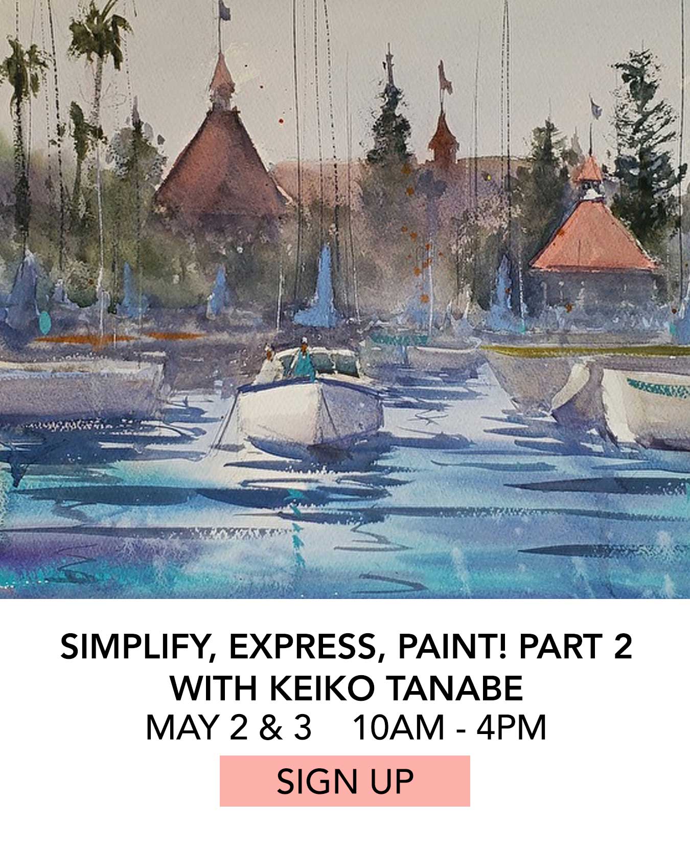 Class: Simplify, Express, Paint Part 2 with Keiko Tanabe. May 2 & 3 from 10:00am to 4:00pm. Click to Sign Up.