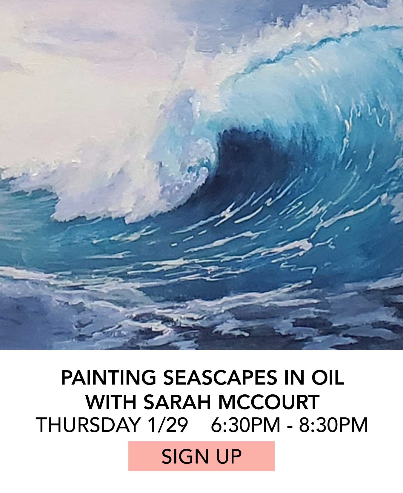 Class: Oil Painting Seascapes with Sarah McCourt. Thursday 01/29 from 6:30pm to 8:30pm. Click to Sign Up.