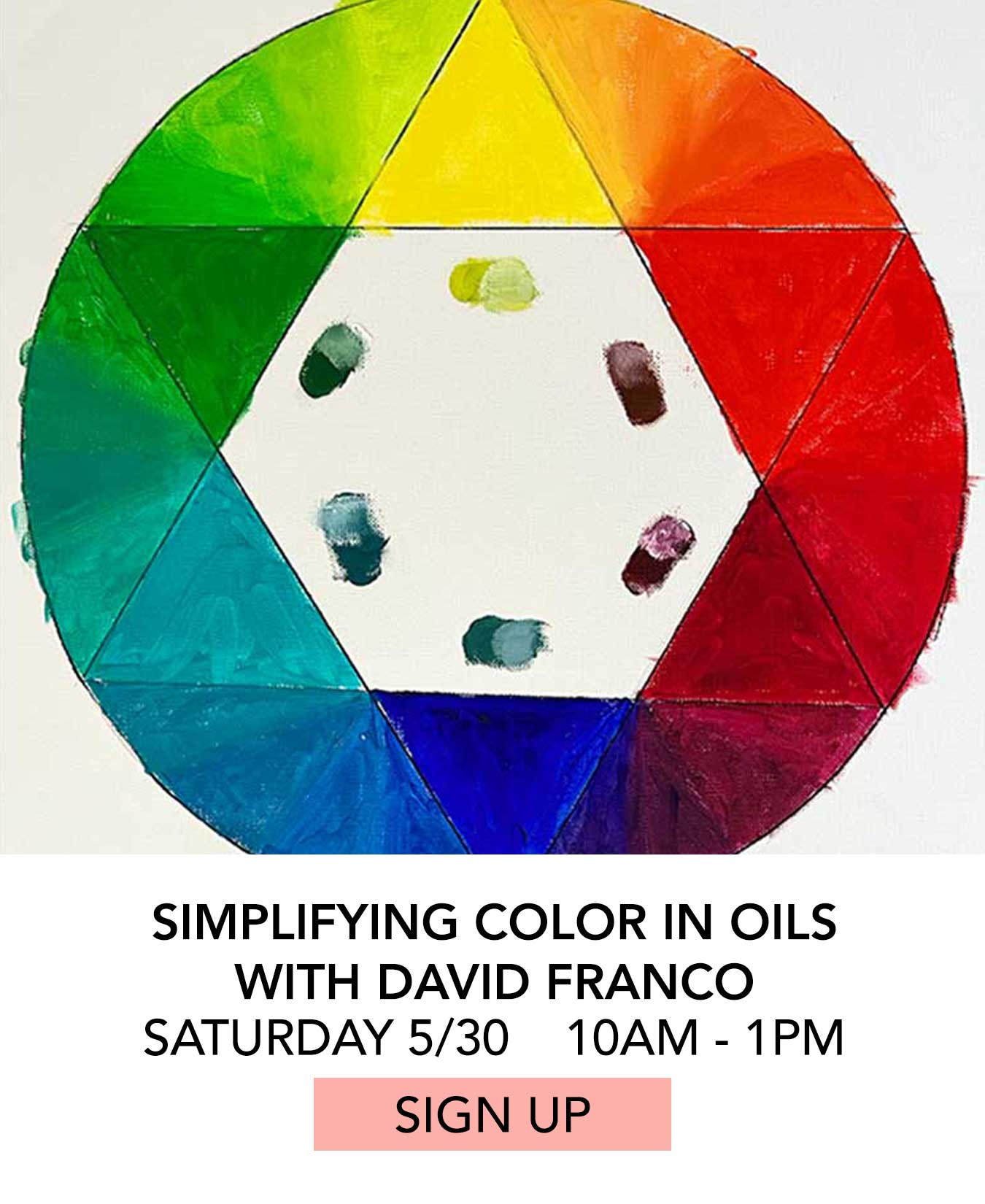 Class: Simplifying Color in Oil with David Franco and Rembrandt Paint. Saturday May 30 from 10:00am to 1:00pm. Click to Sign Up.