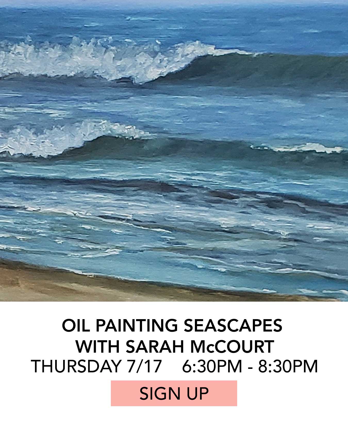 In the Studio: Oil Painting Seascapes with Sarah McCourt. Thursday 07/17 from 6:30pm to 8:30pm. Click to Sign Up.