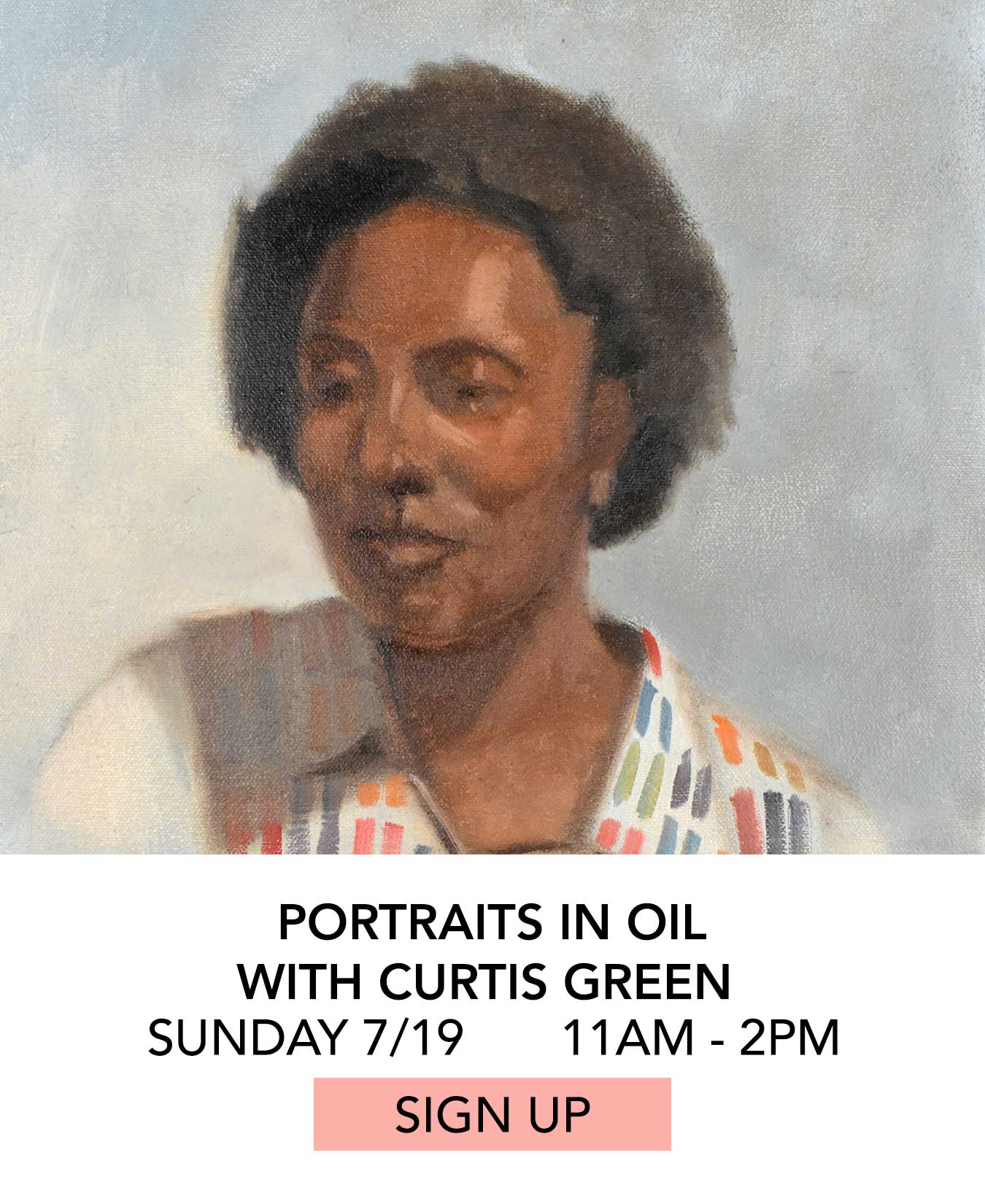 Class: Portraits in Oil with Curtis Green. Sunday 07/19 from 11:00am to 2:00pm. Click to Sign Up.