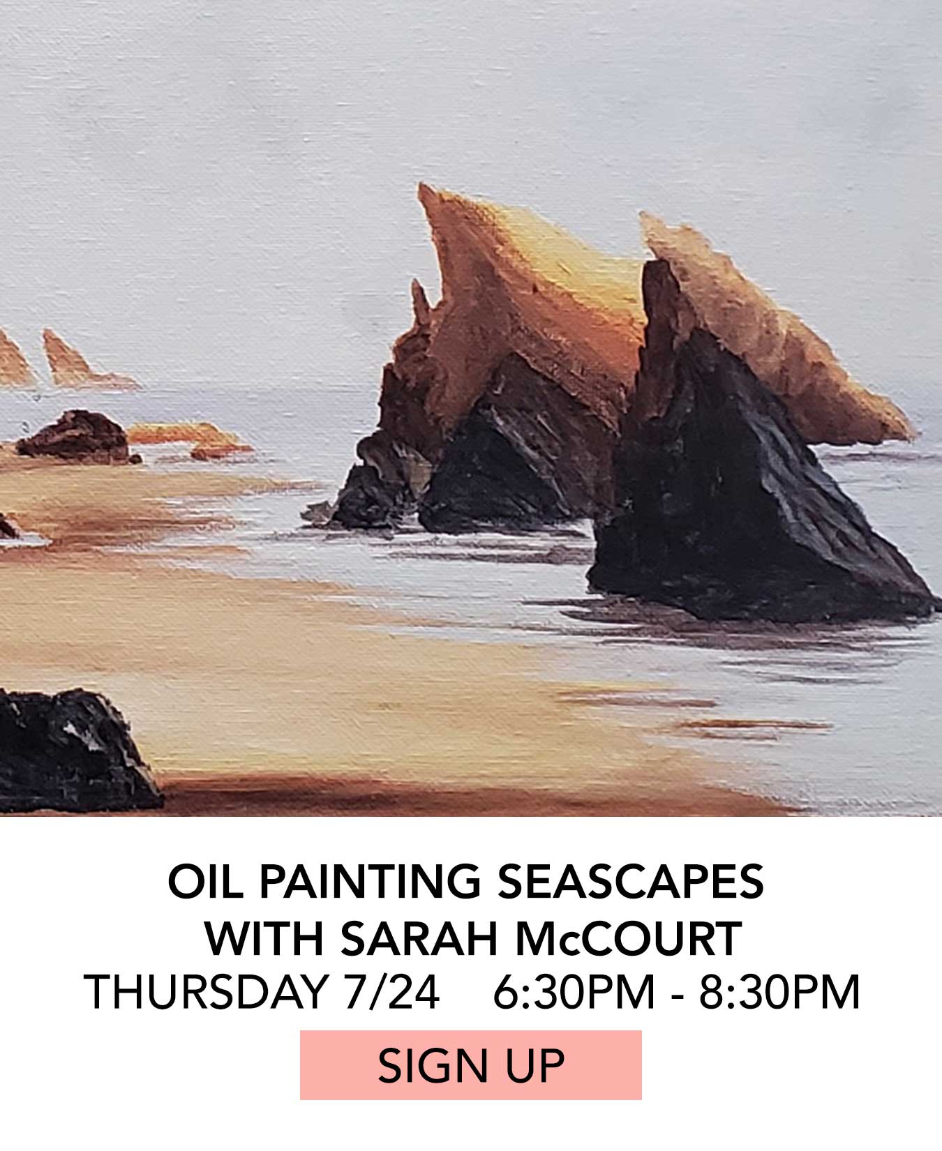In the Studio: Oil Painting Seascapes with Sarah McCourt. Thursday 07/24 from 6:30pm to 8:30pm. Click to Sign Up.