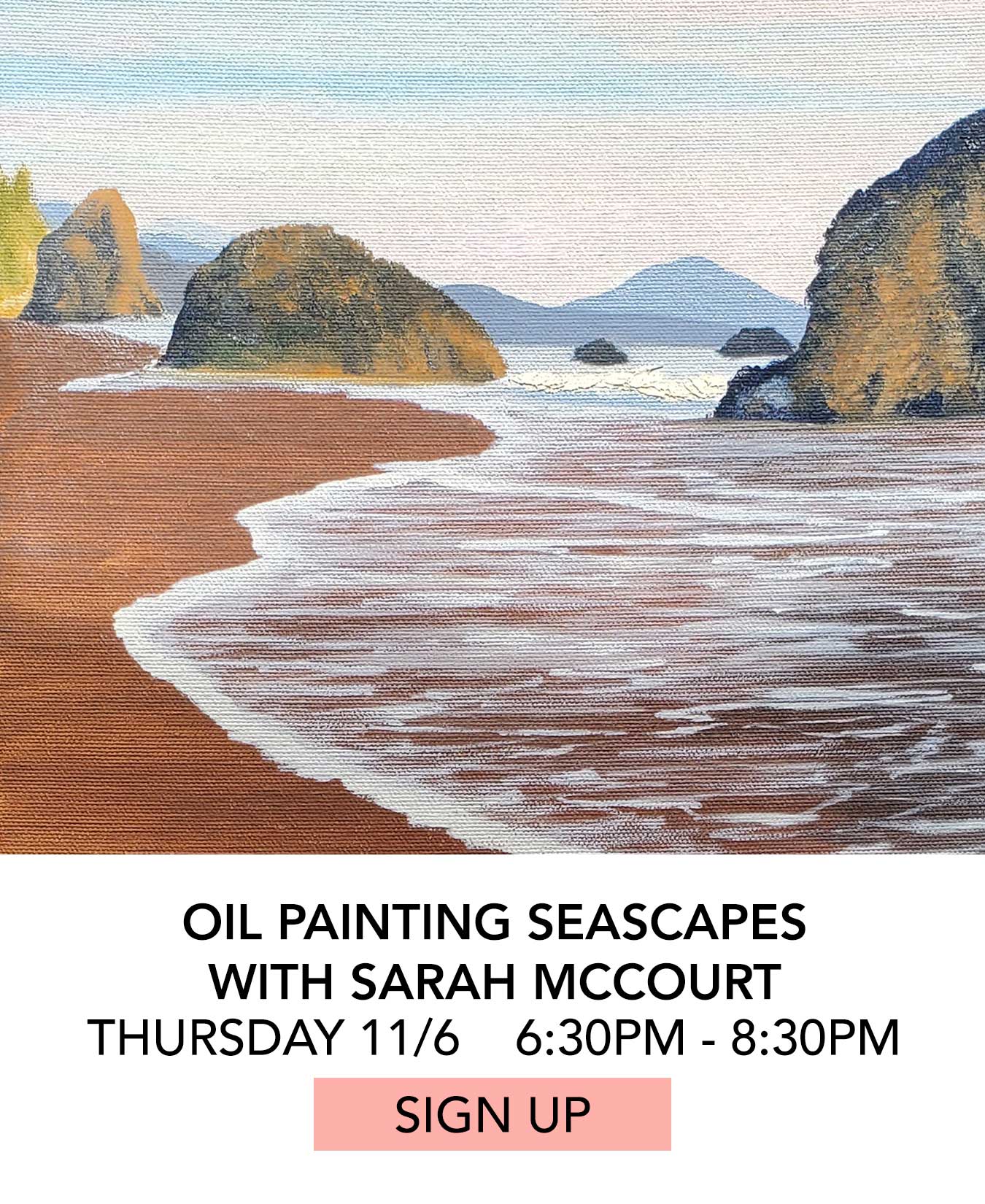 Class: Oil Painting Seascapes Series with Sarah McCourt. Thursday 11/06 from 6:30pm to 8:30pm. Click to Sign Up.