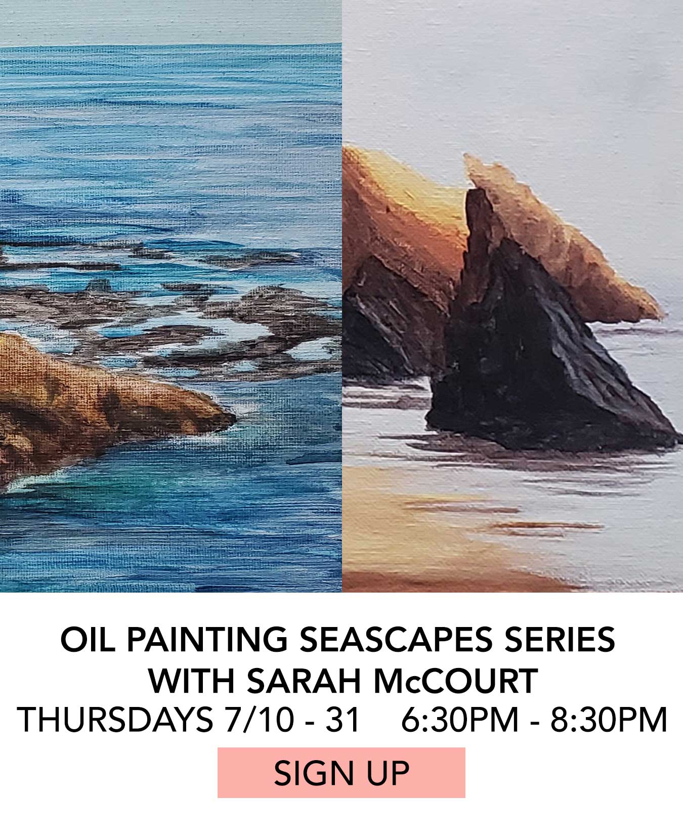 In the Studio: Oil Painting Seascapes Series with Sarah McCourt. Thursdays 07/10 to 07/31 from 6:30pm to 8:30pm. Click to Sign Up.