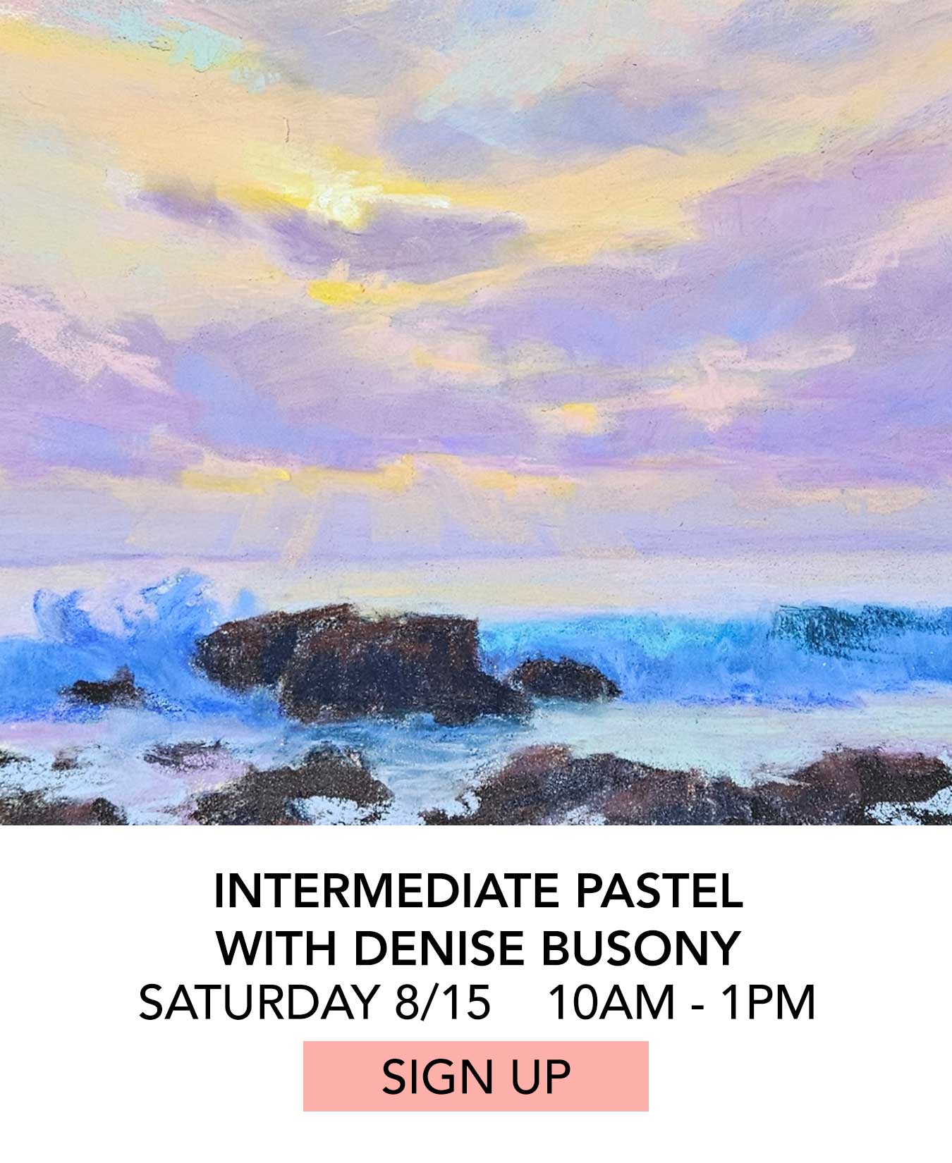 Class: Intermediate Pastel with Denise Busony. Saturday 08/15 from 10:00pm to 1:00pm. Click to Sign Up.