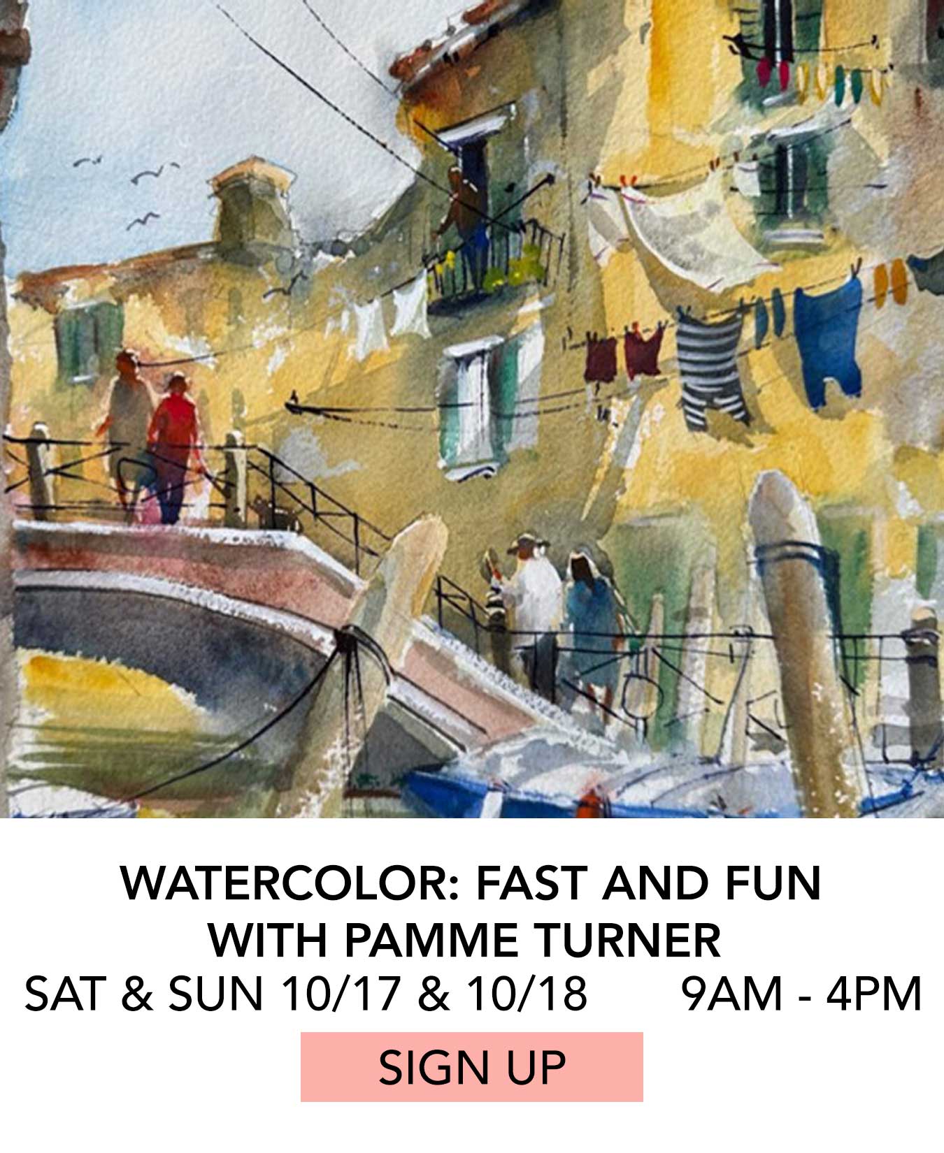 Class: Watercolor Fast and Fun with Pamme Turner. Saturday and Sunday 10/17 and 10/18 from 9:00am to 4:00pm. Click to Sign Up.