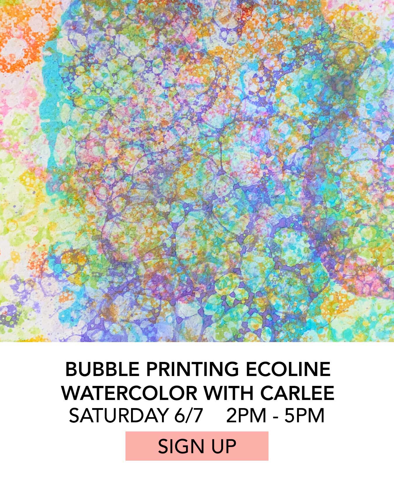 Bubble Printing Ecoline Watercolor with Carlee Flanigan. Saturday 06/07 from 2:00pm to 5:00pm. Click to Sign Up.