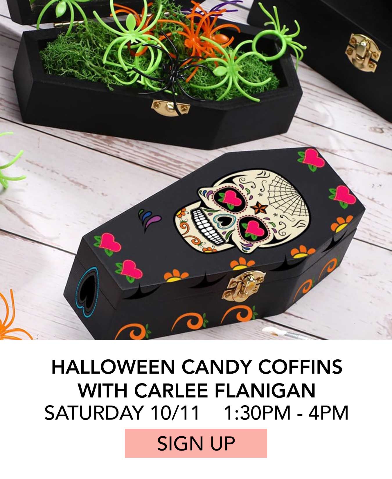 In the Studio: Halloween Candy Coffins with Carlee Flanigan. Saturday 10/11 from 1:30pm to 4:00pm. Click to Sign Up.