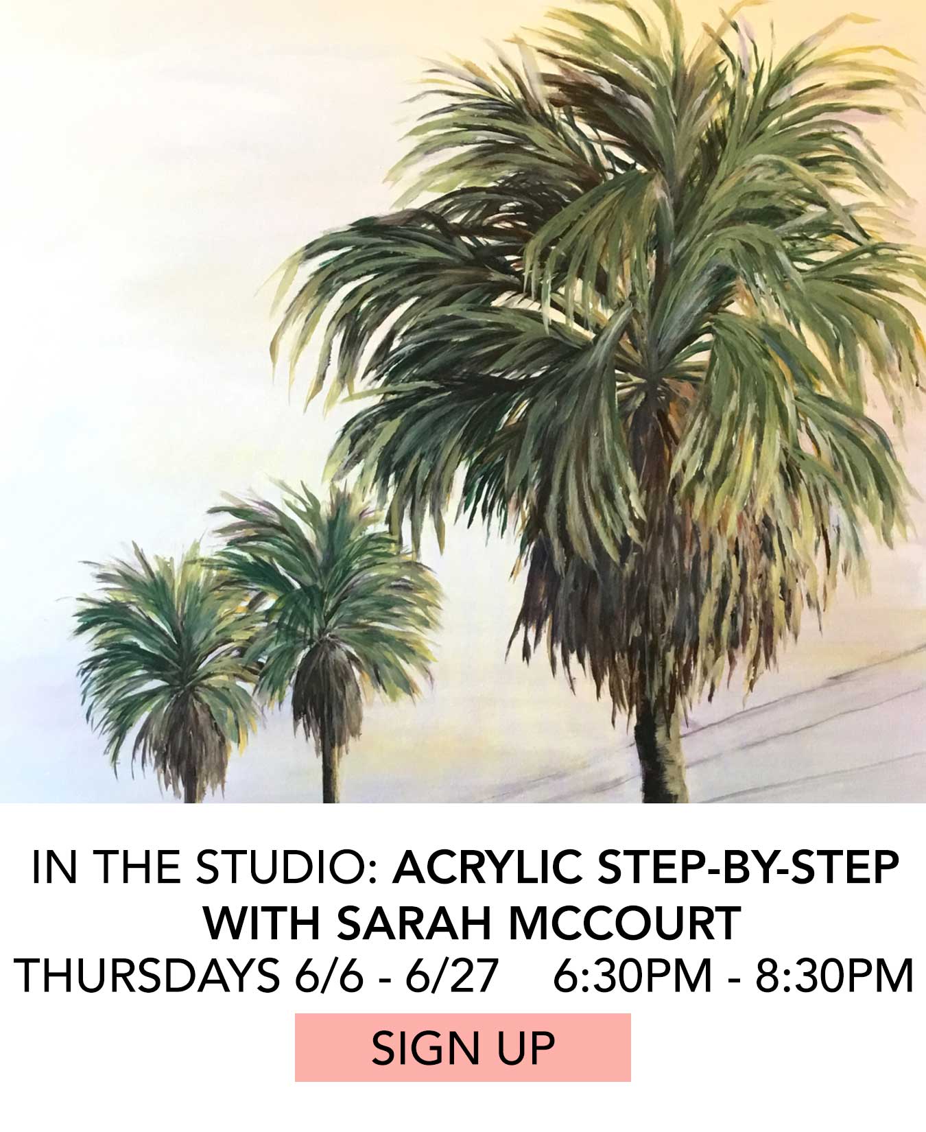 In the Studio: Acrylic Step-by-Step with Sarah McCourt. Thursdays 6/6 to 6/27 from 6:30pm to 8:30pm. Click to Sign Up.