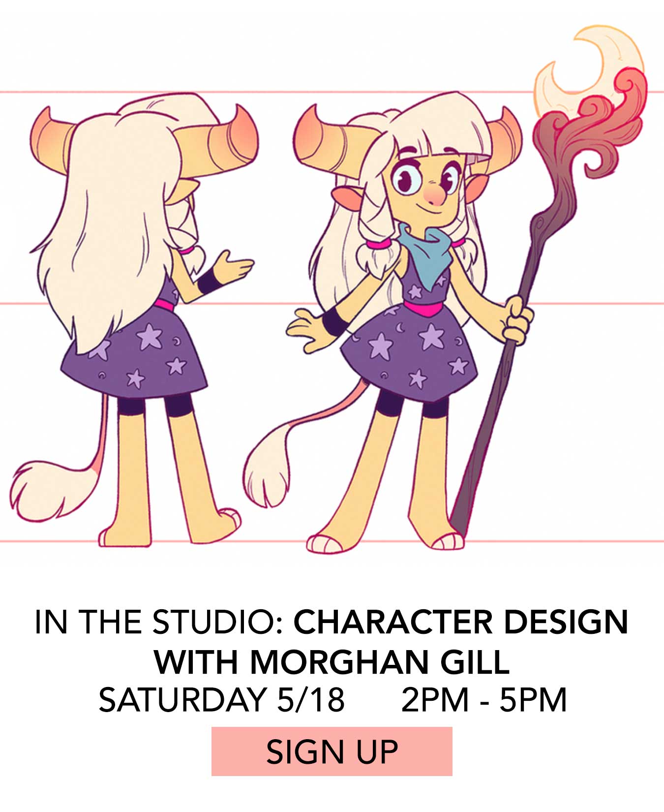 In the Studio: Character Design with Morghan Gill. Saturday 5/18 from 2:00pm to 5:00pm. Click to Sign Up.