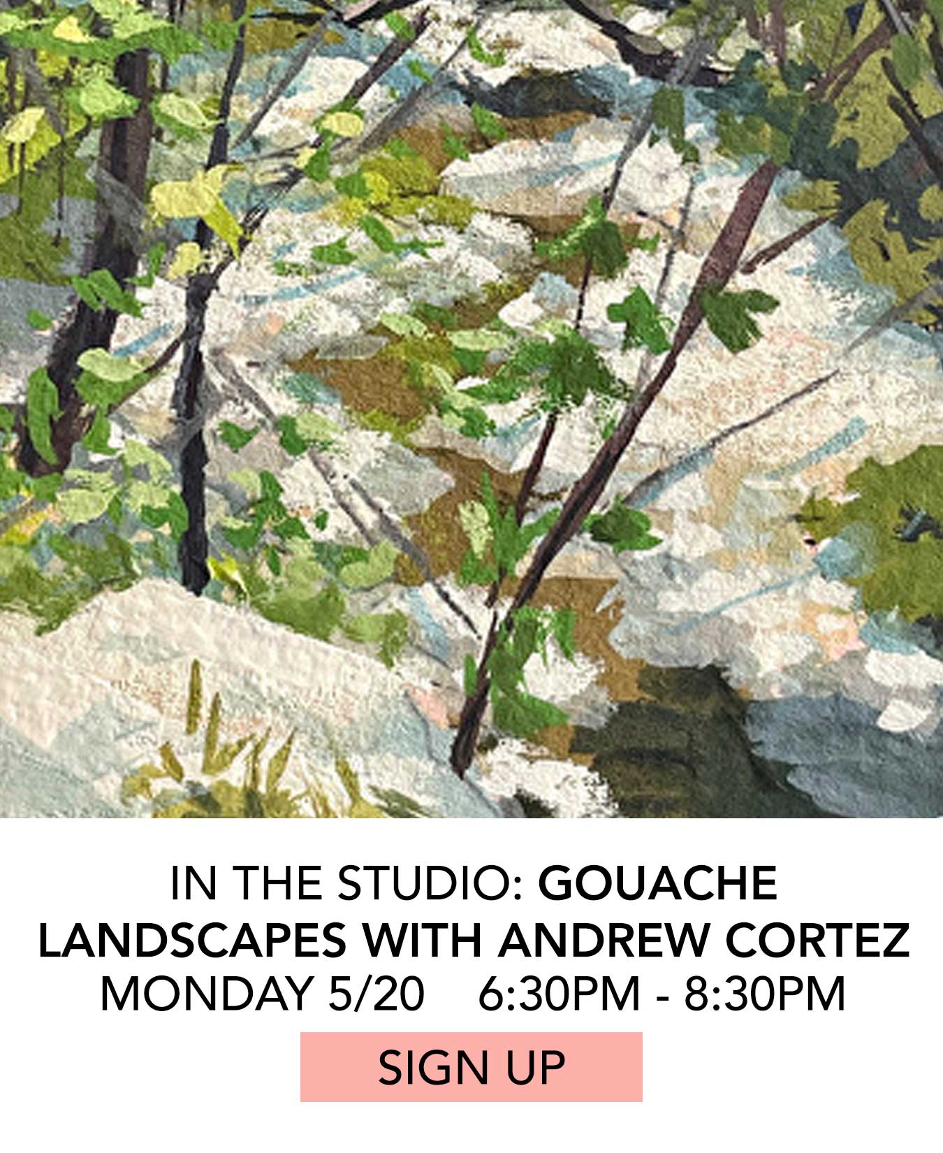 In the Studio: Gouache Landscapes with Andrew Cortez. Monday 5/20 from 6:30pm to 8:30pm. Click to Sign Up.