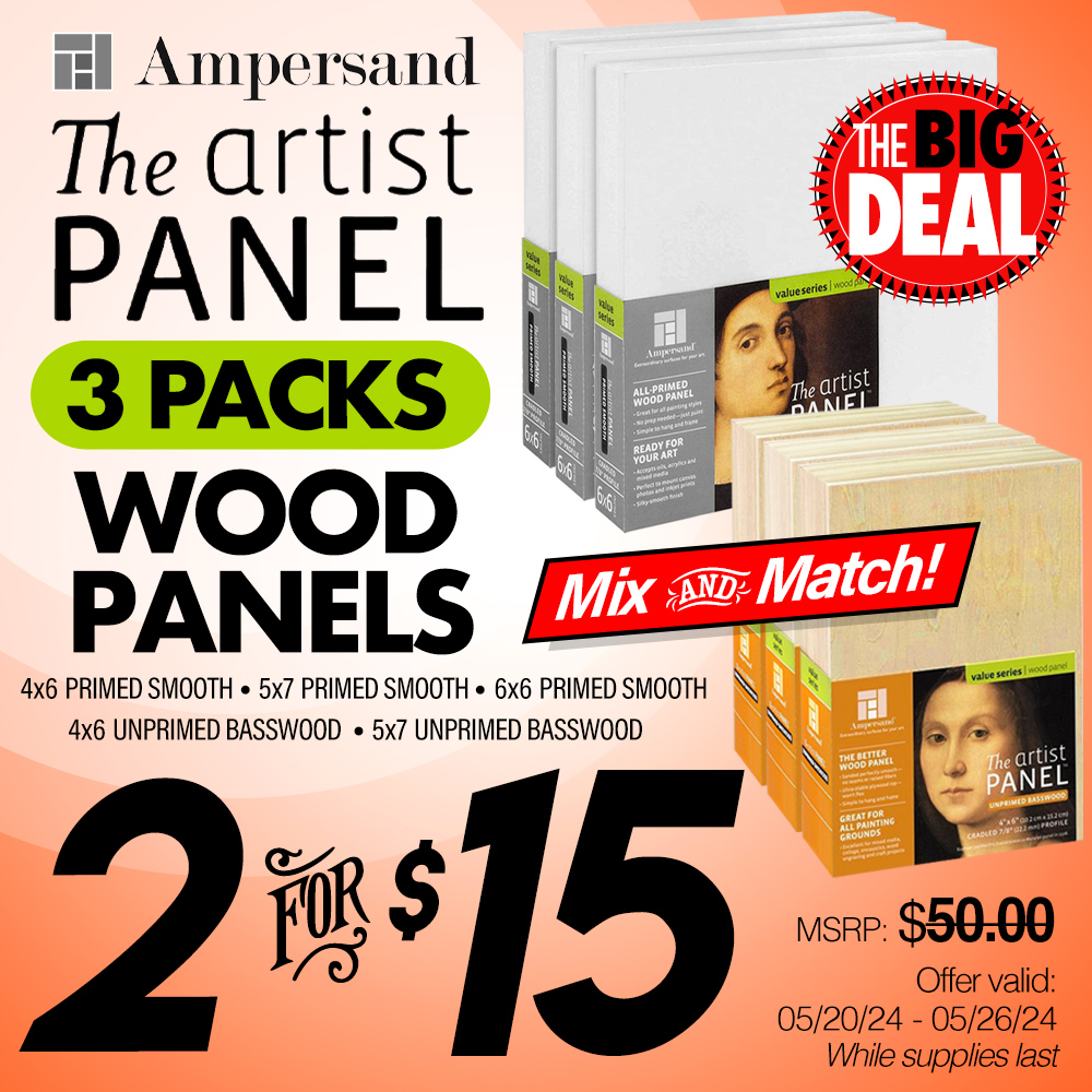 The Big Deal. Ampersand The Artist Panel 3 packs Wood Panels. Choose from 4x6 Primed Smooth, 5x7 Primed Smooth, 6x6 Primed Smooth, 4x6 Unprimed Basswood, 5x7 Unprimed Basswood. MSRP $50.00, Big Deal Price 2 for $15.00. Offer valid from May 20 to May 26, 2024. While supplies last.