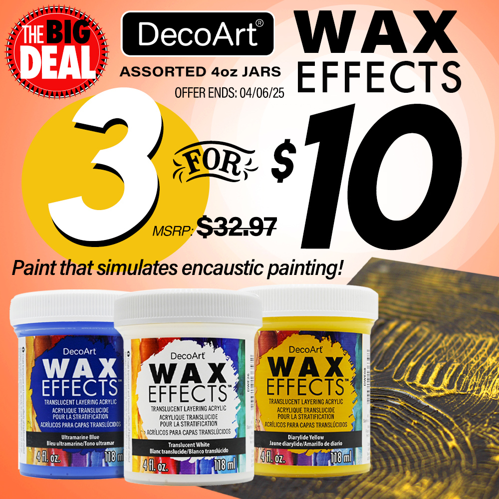 The Big Deal. DecoArt Wax Effects Assorted 4oz Jars. Paint that simulates encaustic painting! MSRP $32.97, Big Deal Price 3 for $10. Offer valid until April 6, 2025. While supplies last.