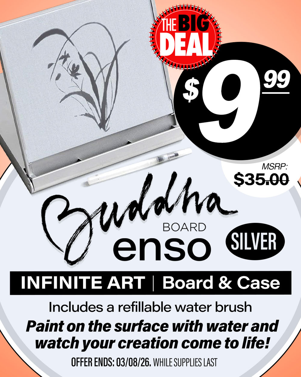 Buddha Board Enso Silver. Includes a refillable water brush. Paint on the surface with water and watch your creation come to life! MSRP $35.00, Big Deal Sale Price $9.99! Offer valid until March 8, 2026. While supplies last.