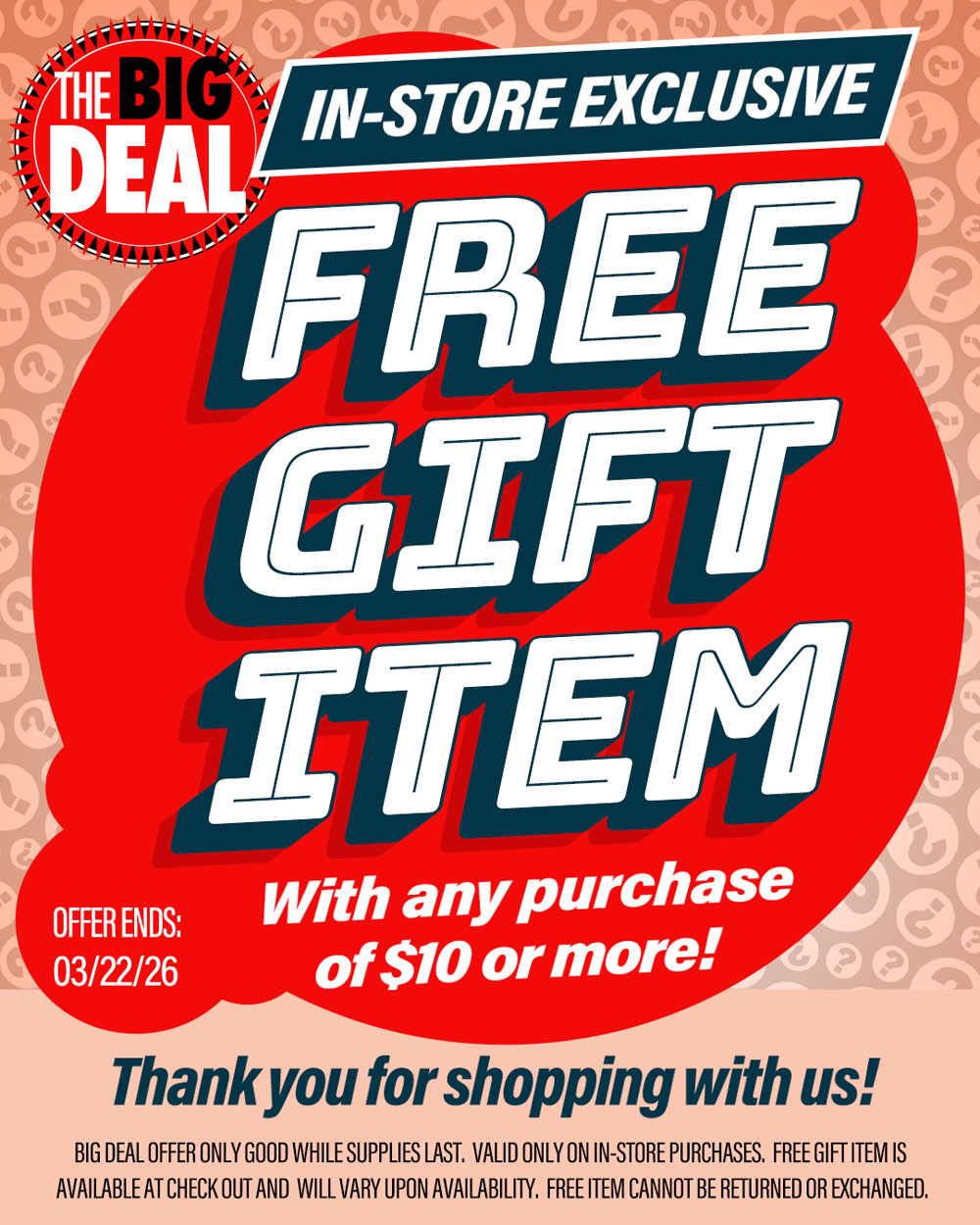 In Store Exclusive. Free Gift Item with any purchase of $10 or more! Thank you for shopping with us! Offer valid until March 22, 2026. While supplies last.