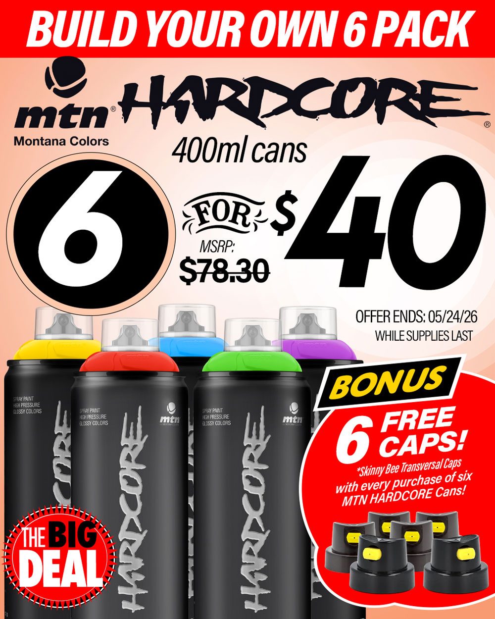 The Big Deal. MTN Hardcore Spray Cans, 6 for $40.00. Bonus 6 FREE caps. MSRP $78.30, Big Deal Sale Price 6 for $40.00. Offer valid until May 24, 2026. While supplies last.