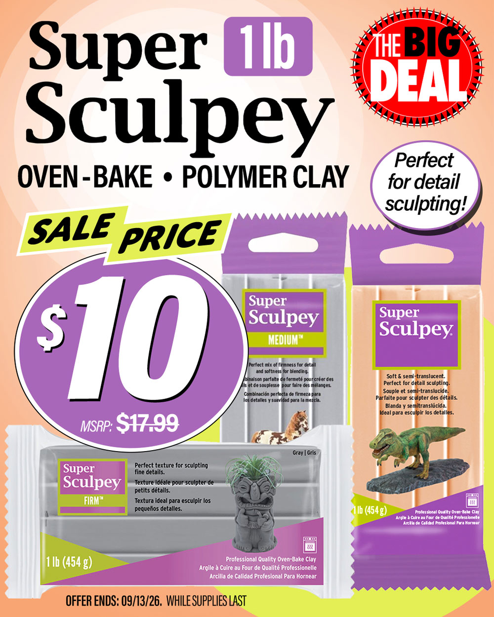 The Big Deal. Super Sculpey 1 pound blocks. Your choice of Original, Medium or Firm. MSRP $17.99, Big Deal Sale Price $10.00. Offer valid until September 13, 2026. While supplies last.