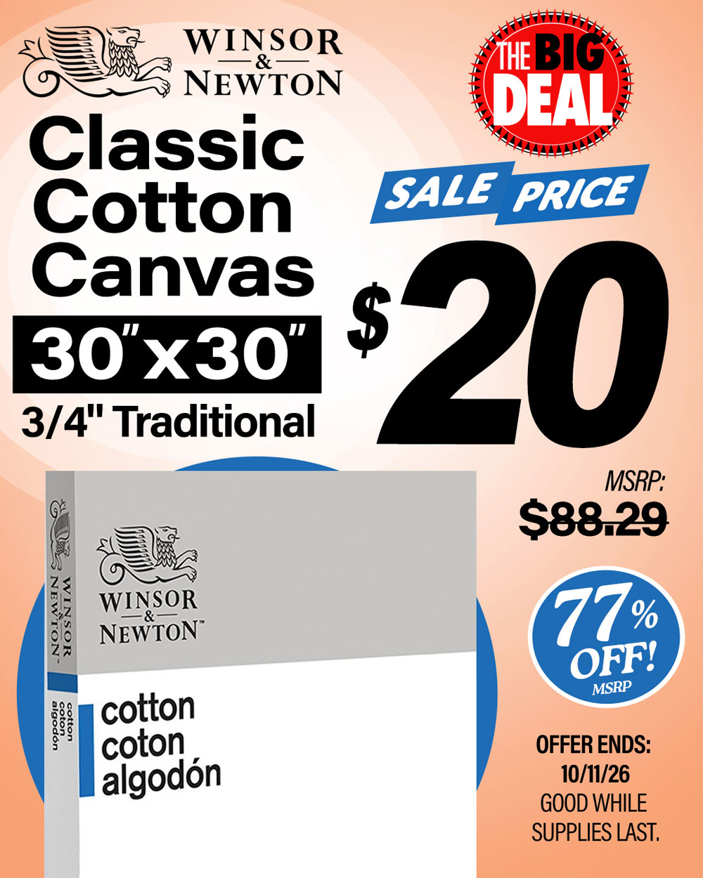 The Big Deal. Winsor Classic Cotton Canvas 30x30 3/4 traditional profile. MSRP $88.29, Big Deal Sale Price $20.00 each. Offer valid until October 11, 2026. While supplies last.